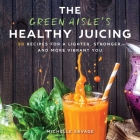 The Green Aisle's Healthy Juicing: 100 Recipes for a Lighter, Stronger, and More Vibrant You Cover Image