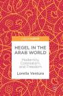 Hegel in the Arab World: Modernity, Colonialism, and Freedom By Lorella Ventura Cover Image