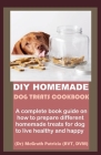 DIY Homemade Dog Treats Cookbook: A complete book guide on how to prepare different homemade treats for dog to live healthy and happy By McGrath Patricia Cover Image