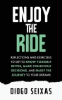 Enjoy the Ride: Reflections and exercises to get to know yourself better, make conscious decisions, and enjoy the journey to your drea By Diogo Seixas Cover Image