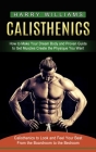 Calisthenics: How to Make Your Dream Body and Proven Guide to Get Muscles Create the Physique You Want (Calisthenics to Look and Fee By Harry Williams Cover Image