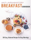 Anti-Inflammatory Breakfast Cookbook: 500 easy recipes for busy Mornings By James Dunleavy Cover Image