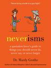 Neverisms: A Quotation Lover's Guide to Things You Should Never Do, Never Say, or Never Forget By Dr. Mardy Grothe Cover Image