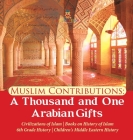 Muslim Contributions: A Thousand and One Arabian Gifts Civilizations of Islam Books on History of Islam 6th Grade History Children's Middle By Baby Professor Cover Image