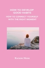 How to Develop Good Habits: How to Connect Yourself with the Right Moment By Kayson Hook Cover Image