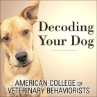 Decoding Your Dog: The Ultimate Experts Explain Common Dog Behaviors and Reveal How to Prevent or Change Unwanted Ones By American College of Veteri Behaviorists, Karen White (Read by) Cover Image