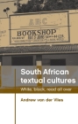 South African Textual Cultures: White, Black, Read All Over By Andrew Van Der Vlies Cover Image