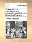 Proposals for a Magnificent and Interesting Establishment. by James Peacock, ... By James Peacock Cover Image