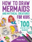 How To Draw Mermaids And Mythical Creatures: 100 Step By Step Drawings For Kids Ages 4 to 8 By Puzzle Pals, Bryce Ross Cover Image