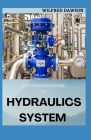 Beginners Guide to Hydraulics System: Step By Step Guide To Basic Of Hydraulics Engineering System By Wilfred Dawson Cover Image