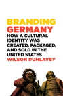 Branding Germany: How a Cultural Identity Was Created, Packaged, and Sold in the United States By Wilson Dunlavey Cover Image