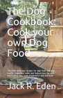 The Dog Cookbook: Cook your own Dog Food: The most delicious recipes for dog food and dog snacks. Important rules and instructions for s By The German Kitchen, Animal Love, Herbert Gerdes Cover Image
