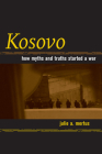 Kosovo: How Myths and Truths Started a War By Julie A. Mertus Cover Image