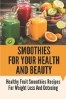 Smoothies For Your Health And Beauty: Healthy Fruit Smoothies Recipes For Weight Loss And Detoxing: Protein Smoothies Recipes For Weight Loss By Tennille Betcher Cover Image