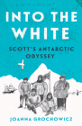 Into the White: Scott's Antarctic Odyssey By Joanna Grochowicz Cover Image