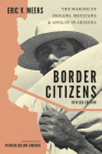 Border Citizens: The Making of Indians, Mexicans, and Anglos in Arizona By Eric V. Meeks, Patricia Nelson Limerick (Introduction by) Cover Image