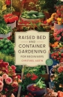 Raised Bed And Container Gardening For Beginners: A Beginner's Guide To Growing Anywhere Featuring Vegetables, Herbs, Fruits, Cut Flowers, And Favorit Cover Image