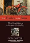 The Harley in the Barn: More Great Tales of Motorcycle Archaeology By Tom Cotter, Pat Simmons (Foreword by) Cover Image