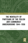 The Mentality of Partisans of the Polish Anti-Communist Underground 1944-1956 (Routledge Histories of Central and Eastern Europe) Cover Image