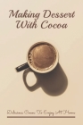 Making Dessert With Cocoa: Delicious Cocoa To Enjoy At Home: Cocoa Powder Recipes By Timothy Vertiz Cover Image