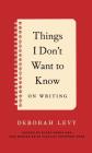 Things I Don't Want to Know: On Writing By Deborah Levy Cover Image