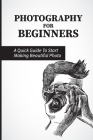 Photography For Beginners: A Quick Guide To Start Making Beautiful Photo: Professional Photographers By Sherill Buyck Cover Image