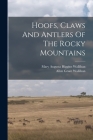Hoofs, Claws And Antlers Of The Rocky Mountains By Allen Grant Wallihan, Mary Augusta Higgins Wallihan (Created by) Cover Image