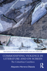 Commodifying Violence in Literature and on Screen: The Colombian Condition (Routledge Interdisciplinary Perspectives on Literature) Cover Image