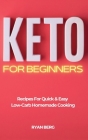 Keto for Beginners: Recipes For Quick & Easy Low-Carb Homemade Cooking Cover Image
