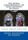 The Moral Concordances Of Saint Anthony Of Padua: Large Print Edition By John M. Neale D. D. L. (Translator), Saint Anthony of Padua Cover Image