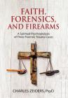 Faith, Forensics, and Firearms: A Spiritual Psychoanalysis of Three Forensic Trauma Cases By Charles Zeiders Cover Image