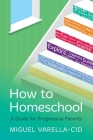 How to Homeschool: A Guide for Progressive Parents By Miguel Varella-Cid Cover Image