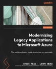 Modernizing Legacy Applications to Microsoft Azure: Plan and execute your modernization journey seamlessly By Steve Read, Larry Mead Cover Image