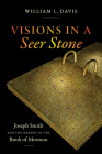 Visions in a Seer Stone: Joseph Smith and the Making of the Book of Mormon By William L. Davis Cover Image