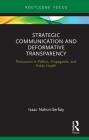 Strategic Communication and Deformative Transparency: Persuasion in Politics, Propaganda, and Public Health (Routledge Focus on Communication Studies) By Isaac Nahon-Serfaty Cover Image