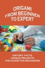 Origami From Beginner To Expert: History, Facts, Unique Projects And Guide For Beginners: Easy Origami Instructions And Diagrams By Walker Weidower Cover Image