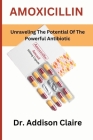 Amoxicillin: Unraveling The Potential Of The Powerful Antibiotic By Addison Claire Cover Image