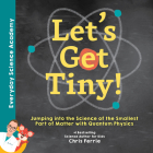 Let's Get Tiny!: Jumping Into the Science of the Smallest Part of Matter with Quantum Physics Cover Image