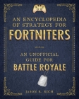 An Encyclopedia of Strategy for Fortniters: An Unofficial Guide for Battle Royale (Encyclopedia for Fortniters) By Jason R. Rich Cover Image