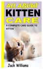All about Kitten Care: A Complete Care Guide to Kitten By Jack Williams Cover Image