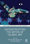 Deconstructing the Myths of Islamic Art (Routledge Research in Art History) By Onur Öztürk (Editor), Xenia Gazi (Editor), Sam Bowker (Editor) Cover Image