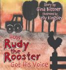 How Rudy the Rooster Got His Voice By Gina Bittner, Kelly Kingsley (Illustrator) Cover Image