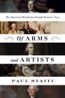 Of Arms and Artists: The American Revolution through Painters' Eyes By Paul Staiti Cover Image