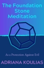 The Foundation Stone Meditation: As a Protection Against Evil By Adriana Koulias Cover Image