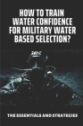 How To Train Water Confidence For Military Water Based Selection?: The Essentials And Strategies: Water Confidence For Adults By Arron Dosh Cover Image
