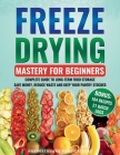 Freeze Drying Mastery For Beginners: Complete Guide to Long-Term Food Storage, Save Money, Reduce Waste and Keep Your Pantry Stocked Cover Image