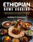 Ethiopian Home Cooking: Traditional Recipes and Techniques for Creating Flavorful Dishes That Bring the Heart of Ethiopia to Your Kitchen By Felisha J. Crossland Cover Image