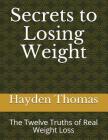 Secrets to Losing Weight: The Twelve Truths of Real Weight Loss By Hayden Thomas Cover Image