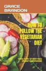 How to Follow the Vegetarian Diet: Tips for Starting Vegetarianism By Grace Brandon Cover Image