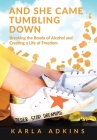And She Came Tumbling Down: Breaking the Bonds of Alcohol and Creating a Life of Freedom By Karla Adkins Cover Image